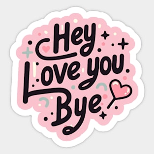 Hey. love you. Bye Sticker